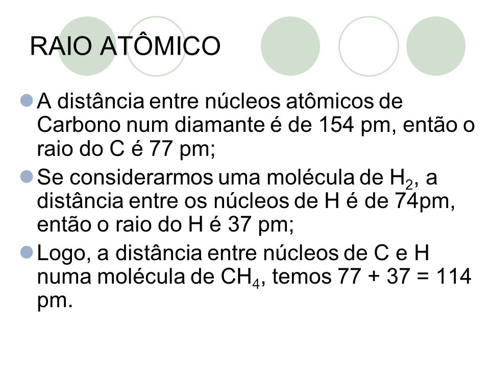 RAIO ATÔMICO A distância entre núcleos atômicos de Carbono num diamante é de 154 pm, então o raio do C é 77 pm;