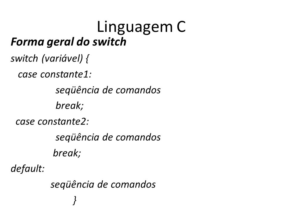 Linguagem C Forma geral do switch switch (variável) { case constante1: