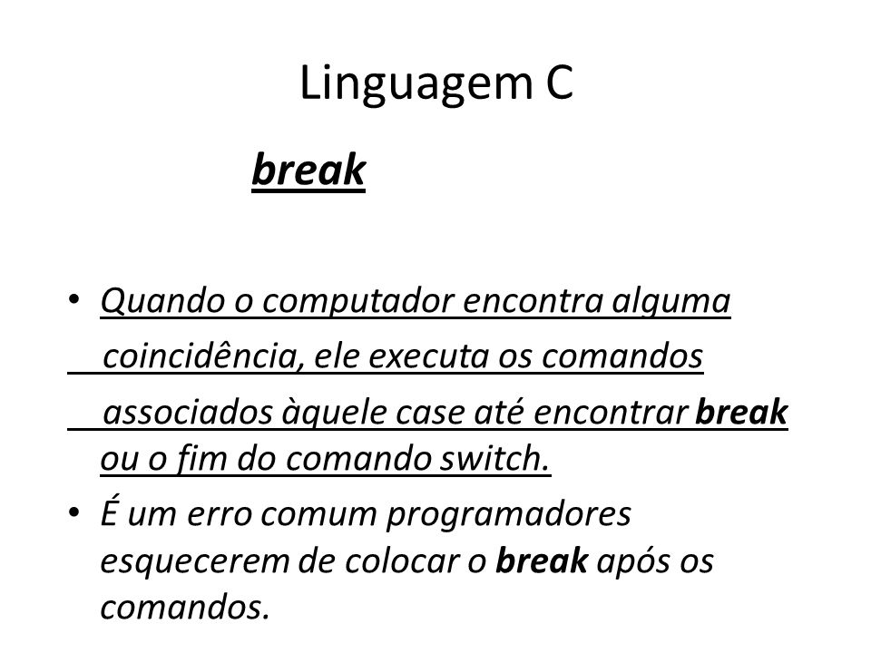 Linguagem C break Quando o computador encontra alguma