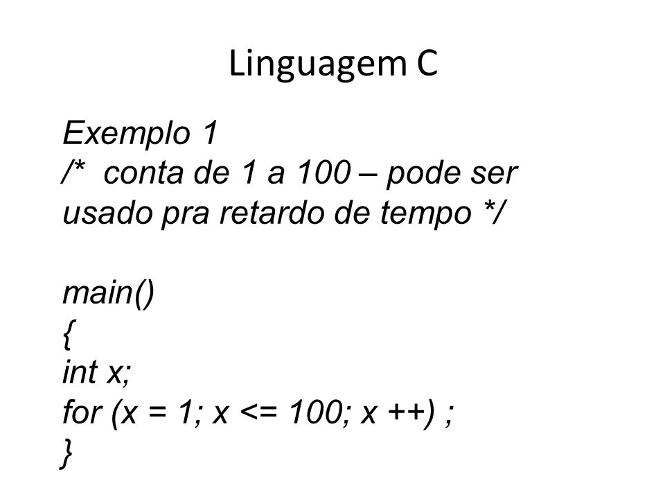 Linguagem C Exemplo 1. /* conta de 1 a 100 – pode ser usado pra retardo de tempo */ main() { int x;