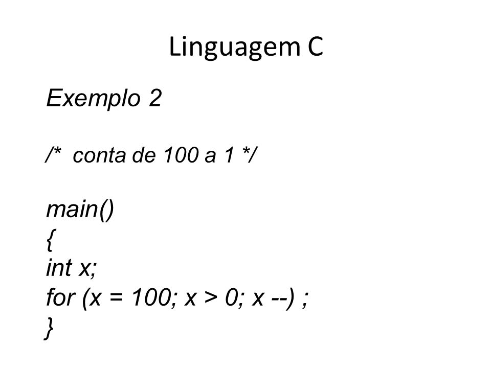 Linguagem C Exemplo 2 main() { int x; for (x = 100; x > 0; x --) ;