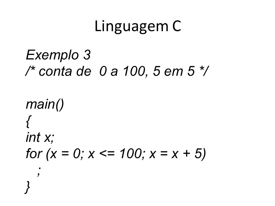 Linguagem C Exemplo 3 /* conta de 0 a 100, 5 em 5 */ main() { int x;