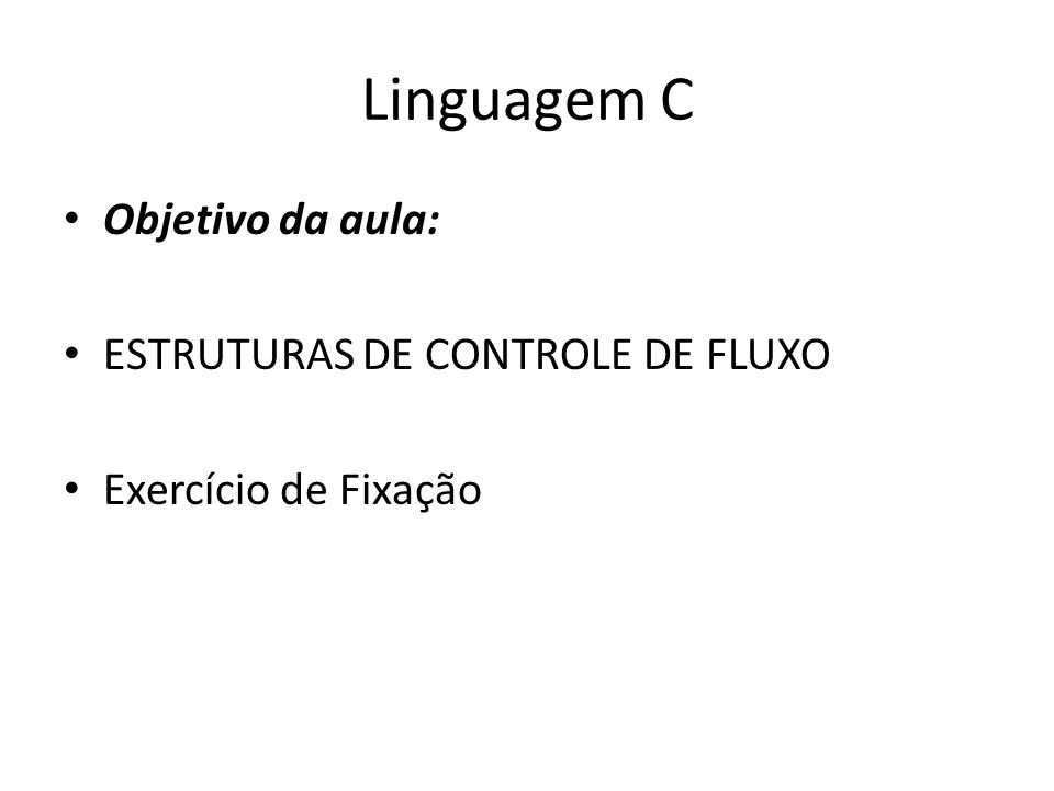 Linguagem C Objetivo da aula: ESTRUTURAS DE CONTROLE DE FLUXO