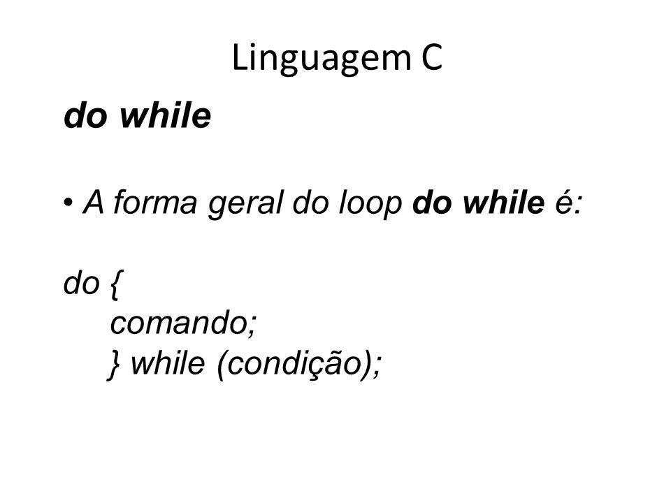 Linguagem C do while A forma geral do loop do while é: do { comando;
