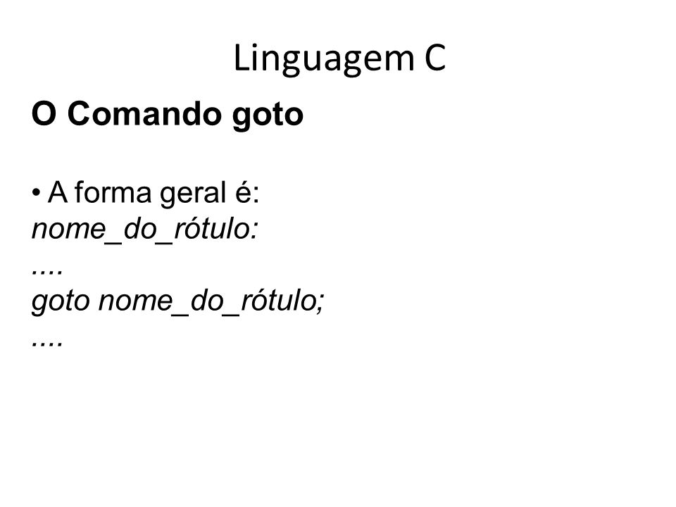 Linguagem C O Comando goto A forma geral é: nome_do_rótulo: ....