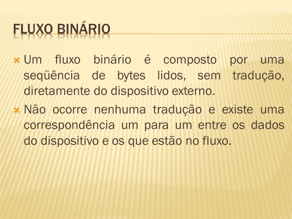 Fluxo binário Um fluxo binário é composto por uma seqüência de bytes lidos, sem tradução, diretamente do dispositivo externo.
