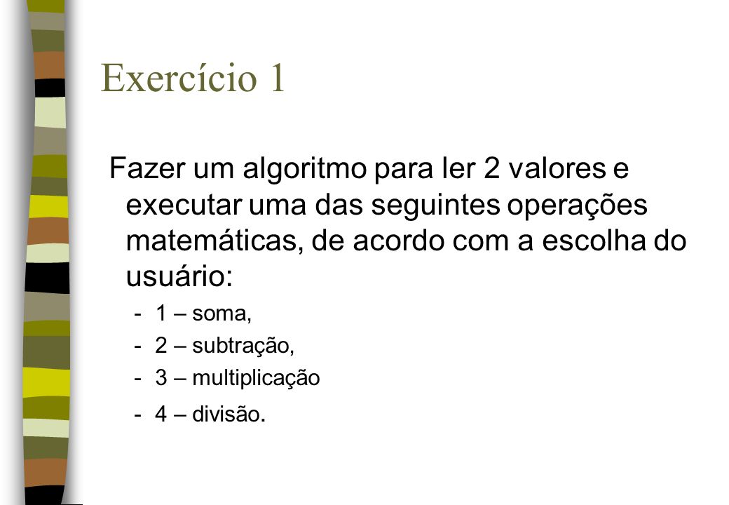 Exercício 1 Fazer um algoritmo para ler 2 valores e executar uma das seguintes operações matemáticas, de acordo com a escolha do usuário: