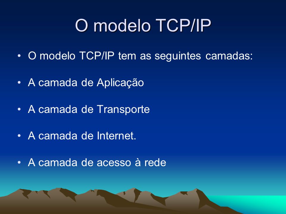O modelo TCP/IP O modelo TCP/IP tem as seguintes camadas: