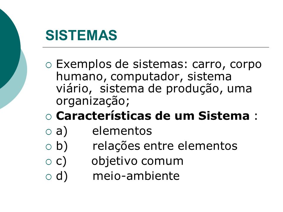 SISTEMAS Exemplos de sistemas: carro, corpo humano, computador, sistema viário, sistema de produção, uma organização;