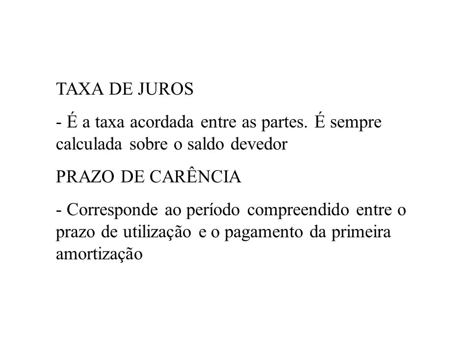 TAXA DE JUROS - É a taxa acordada entre as partes. É sempre calculada sobre o saldo devedor. PRAZO DE CARÊNCIA.