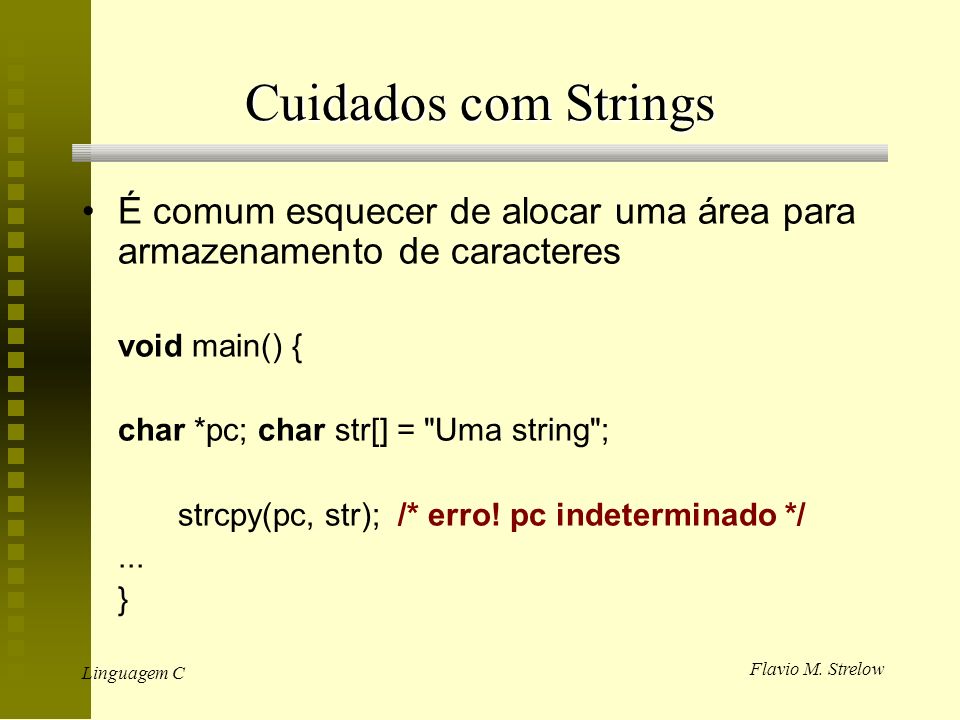 Cuidados com Strings É comum esquecer de alocar uma área para armazenamento de caracteres. void main() {
