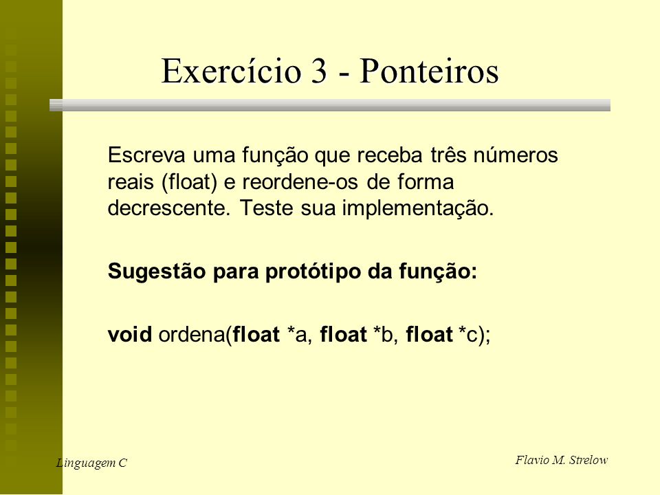 Exercício 3 - Ponteiros Escreva uma função que receba três números reais (float) e reordene-os de forma decrescente. Teste sua implementação.