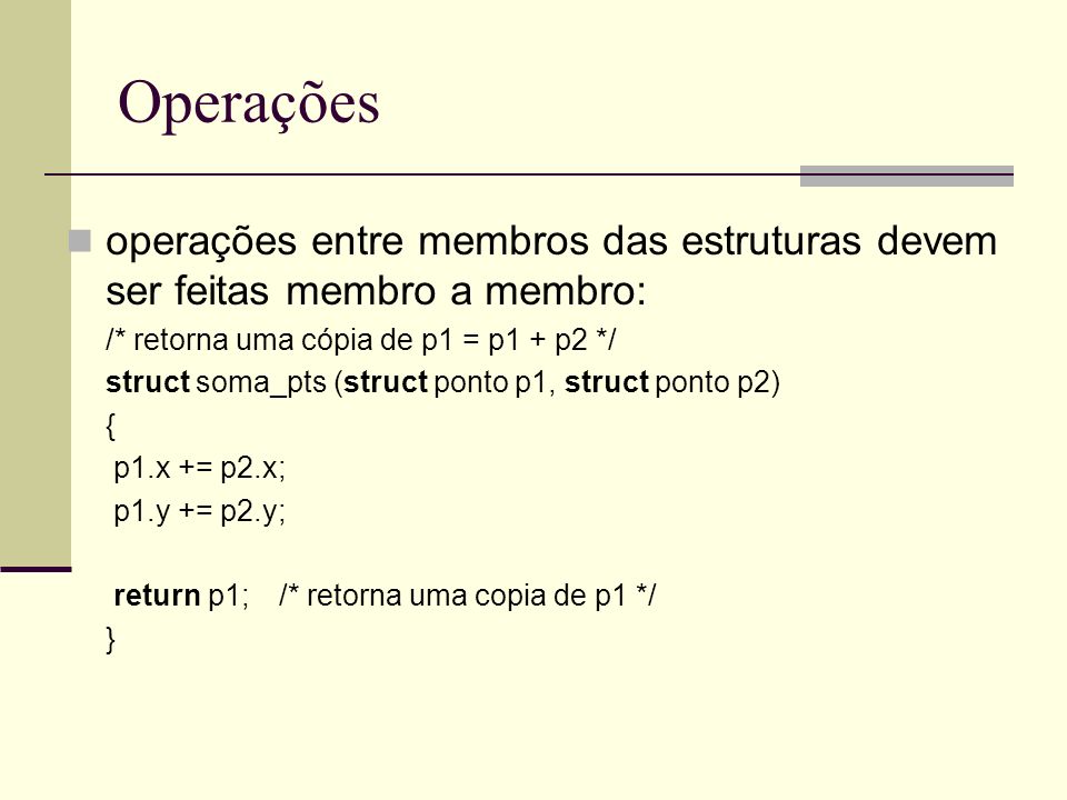 Operações operações entre membros das estruturas devem ser feitas membro a membro: /* retorna uma cópia de p1 = p1 + p2 */