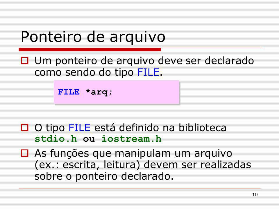 Ponteiro de arquivo Um ponteiro de arquivo deve ser declarado como sendo do tipo FILE. O tipo FILE está definido na biblioteca stdio.h ou iostream.h.