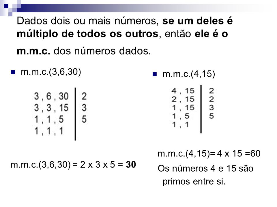 Dados dois ou mais números, se um deles é múltiplo de todos os outros, então ele é o m.m.c. dos números dados.