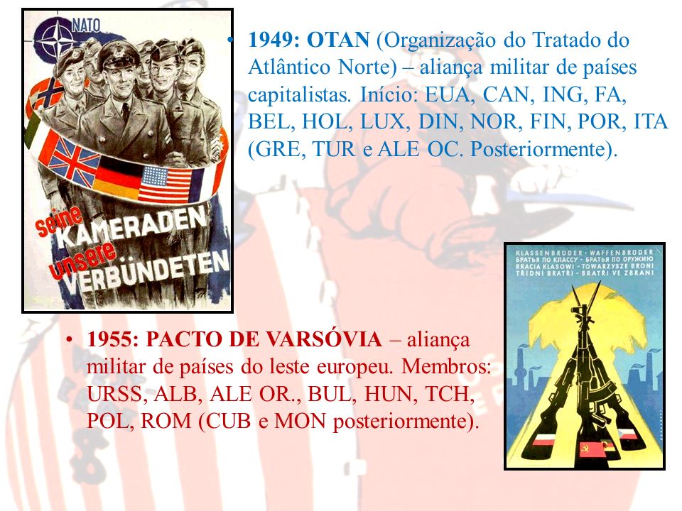 1949: OTAN (Organização do Tratado do Atlântico Norte) – aliança militar de países capitalistas. Início: EUA, CAN, ING, FA, BEL, HOL, LUX, DIN, NOR, FIN, POR, ITA (GRE, TUR e ALE OC. Posteriormente).