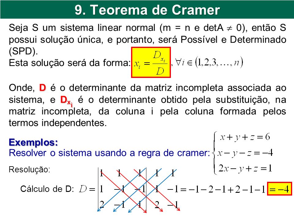 9. Teorema de Cramer Seja S um sistema linear normal (m = n e detA  0), então S possui solução única, e portanto, será Possível e Determinado (SPD).