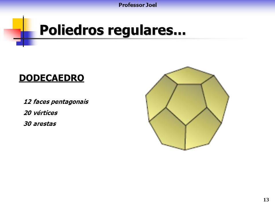 Poliedros regulares... DODECAEDRO 12 faces pentagonais 20 vértices