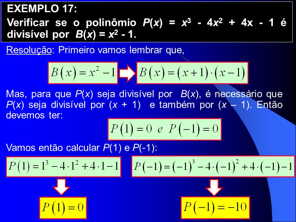 EXEMPLO 17: Verificar se o polinômio P(x) = x3 - 4x2 + 4x - 1 é divisível por B(x) = x Resolução: Primeiro vamos lembrar que,