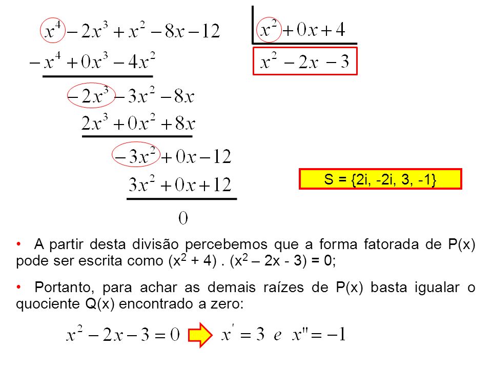 S = {2i, -2i, 3, -1} A partir desta divisão percebemos que a forma fatorada de P(x) pode ser escrita como (x2 + 4) . (x2 – 2x - 3) = 0;