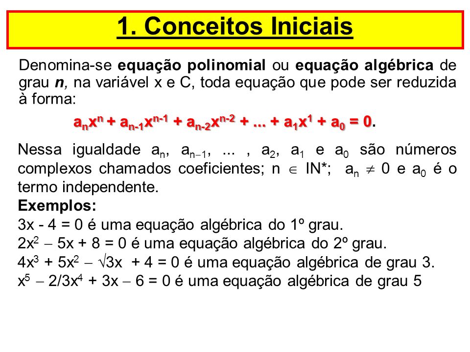 1. Conceitos Iniciais Denomina-se equação polinomial ou equação algébrica de grau n, na variável x e C, toda equação que pode ser reduzida à forma: