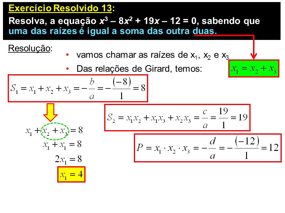 Exercício Resolvido 13: Resolva, a equação x3 – 8x2 + 19x – 12 = 0, sabendo que uma das raízes é igual a soma das outra duas.