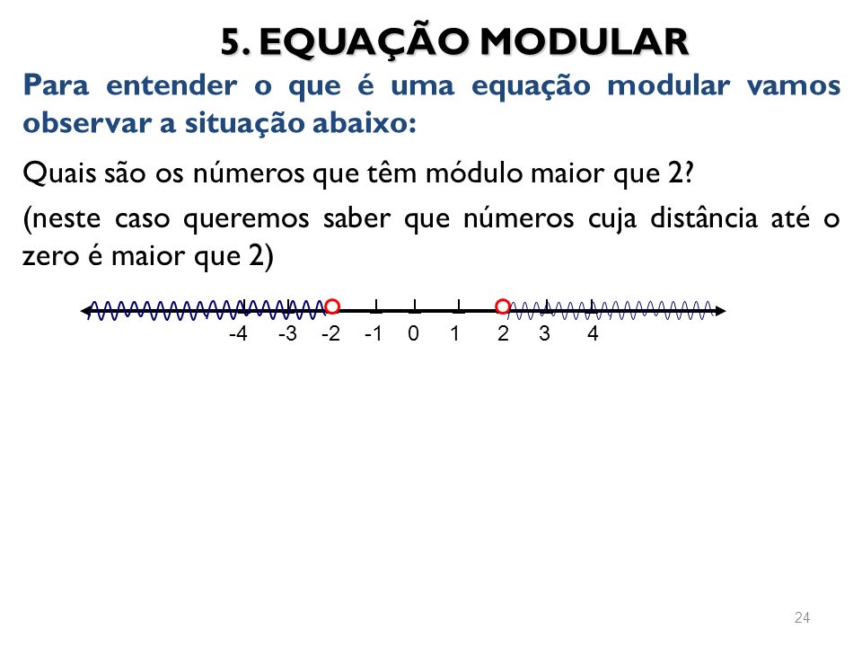 5. EQUAÇÃO MODULAR Para entender o que é uma equação modular vamos observar a situação abaixo: Quais são os números que têm módulo maior que 2