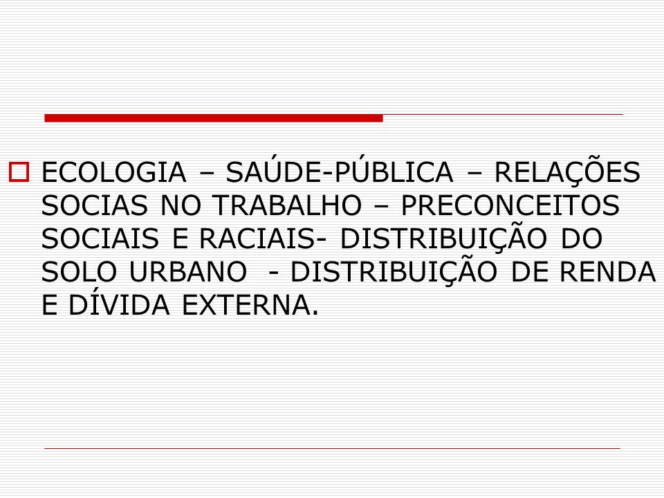ECOLOGIA – SAÚDE-PÚBLICA – RELAÇÕES SOCIAS NO TRABALHO – PRECONCEITOS SOCIAIS E RACIAIS- DISTRIBUIÇÃO DO SOLO URBANO - DISTRIBUIÇÃO DE RENDA E DÍVIDA EXTERNA.