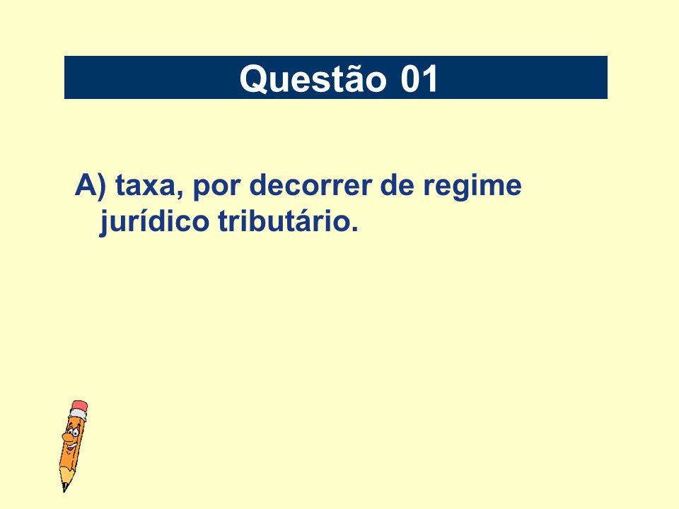 Questão 01 A) taxa, por decorrer de regime jurídico tributário.