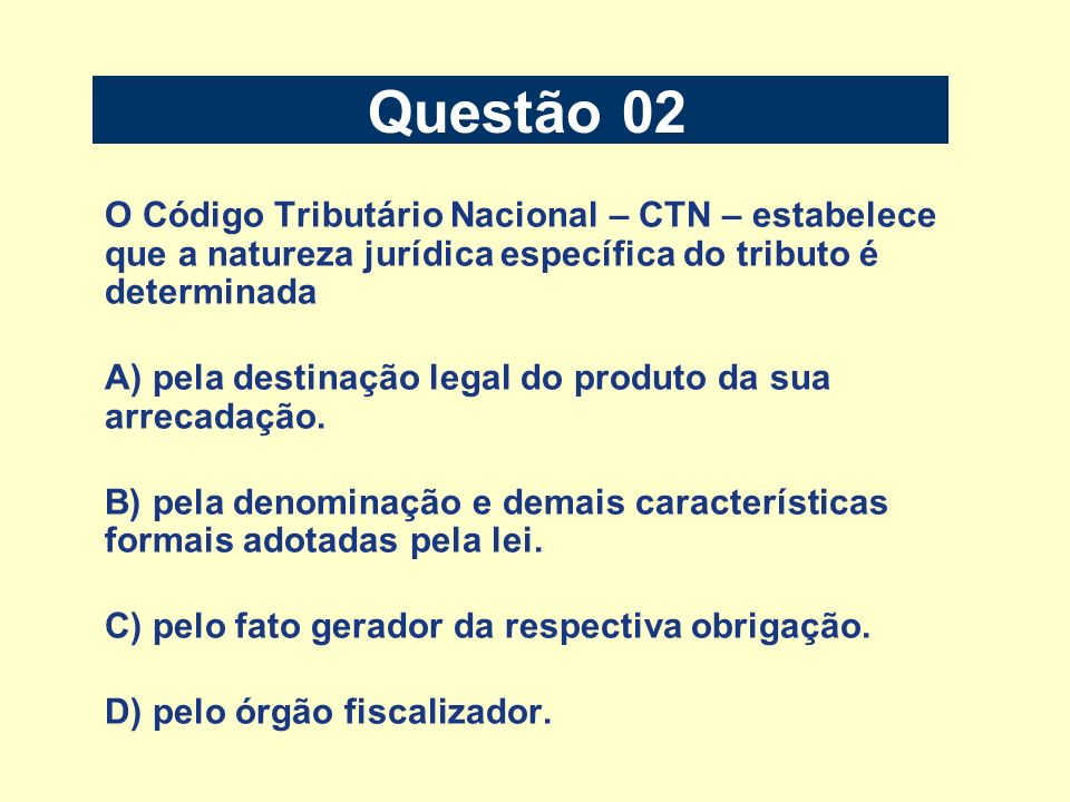Questão 02 O Código Tributário Nacional – CTN – estabelece que a natureza jurídica específica do tributo é determinada.