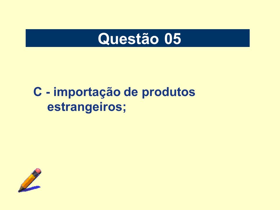 Questão 05 C - importação de produtos estrangeiros;
