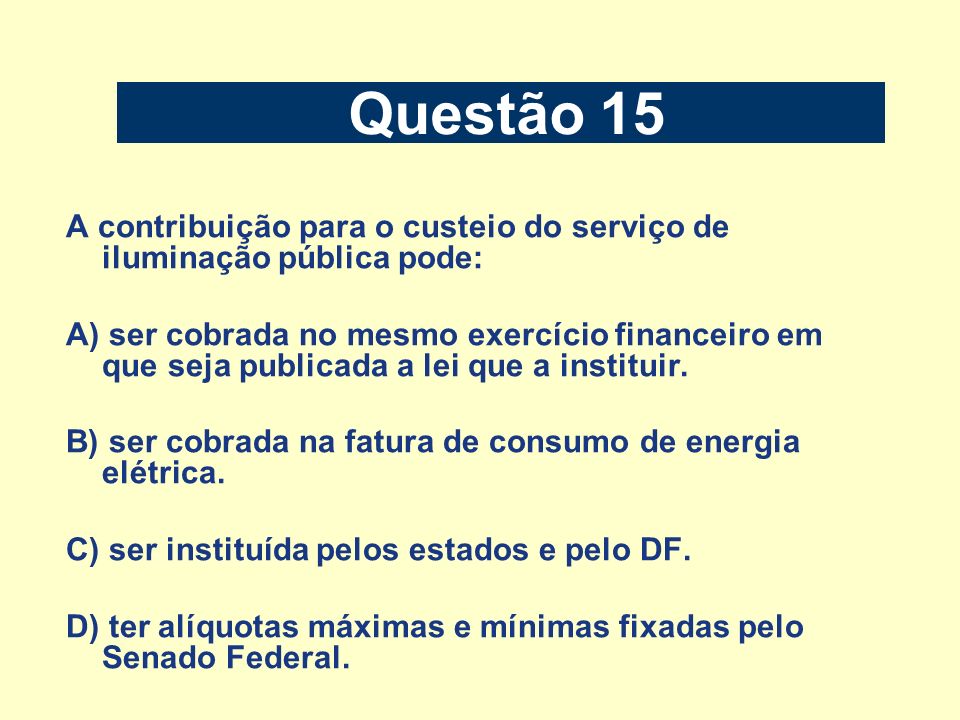 Questão 15 A contribuição para o custeio do serviço de iluminação pública pode: