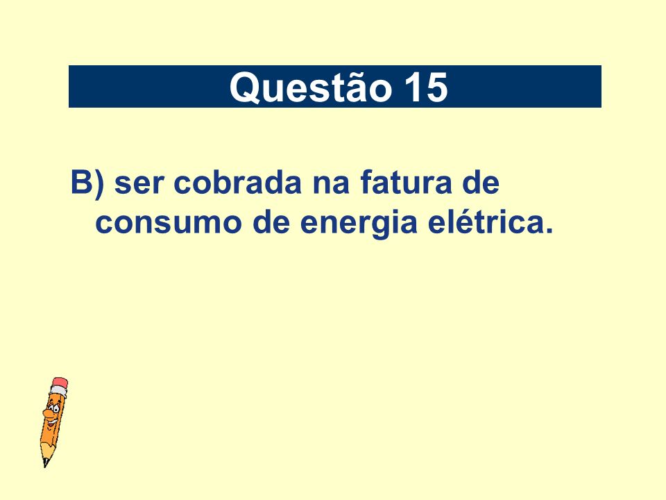 Questão 15 B) ser cobrada na fatura de consumo de energia elétrica.
