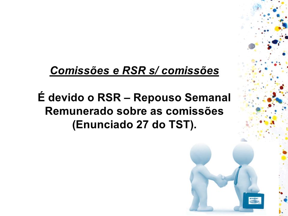 Comissões e RSR s/ comissões É devido o RSR – Repouso Semanal Remunerado sobre as comissões (Enunciado 27 do TST).