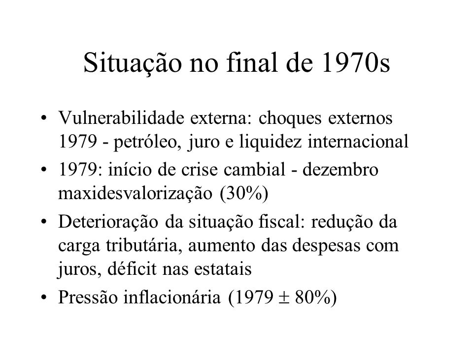 Situação no final de 1970s Vulnerabilidade externa: choques externos petróleo, juro e liquidez internacional.