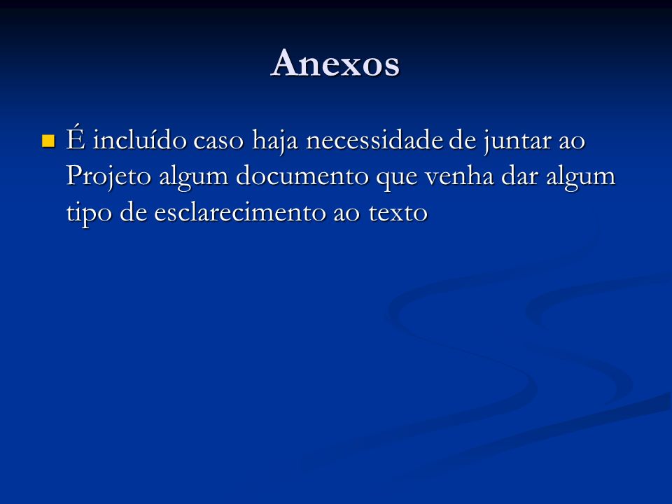 Anexos É incluído caso haja necessidade de juntar ao Projeto algum documento que venha dar algum tipo de esclarecimento ao texto.