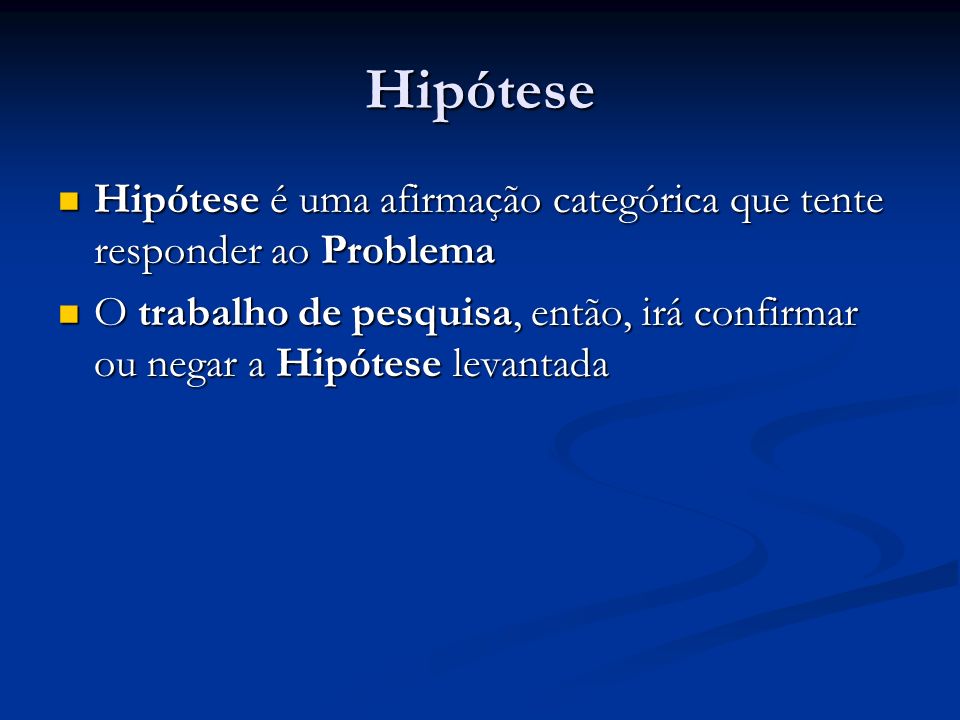 Hipótese Hipótese é uma afirmação categórica que tente responder ao Problema.