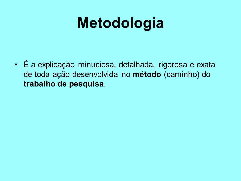 Metodologia É a explicação minuciosa, detalhada, rigorosa e exata de toda ação desenvolvida no método (caminho) do trabalho de pesquisa.