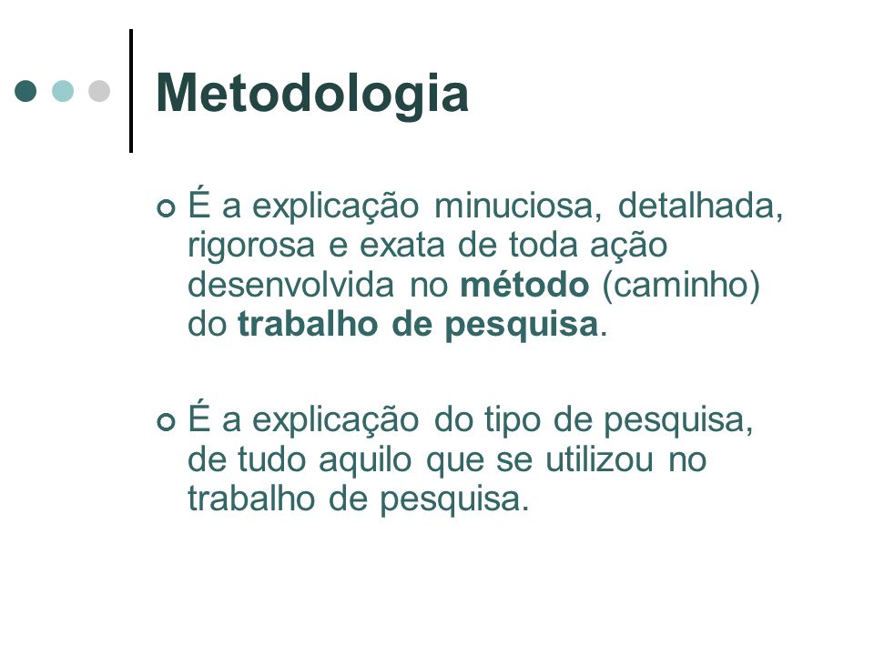 Metodologia É a explicação minuciosa, detalhada, rigorosa e exata de toda ação desenvolvida no método (caminho) do trabalho de pesquisa.