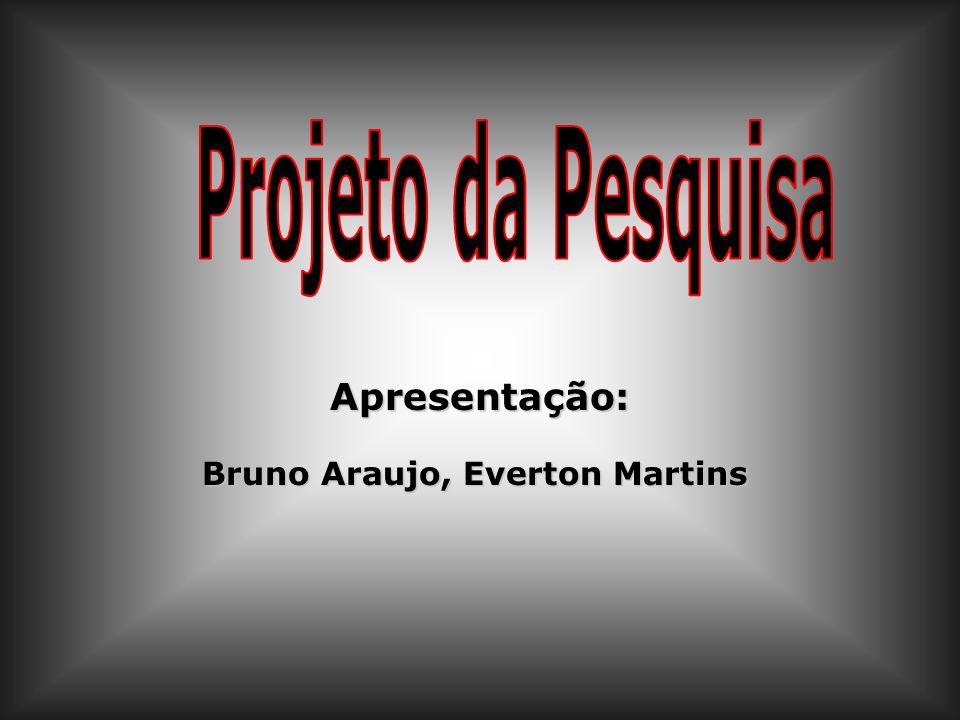 Projeto da Pesquisa Apresentação: Bruno Araujo, Everton Martins