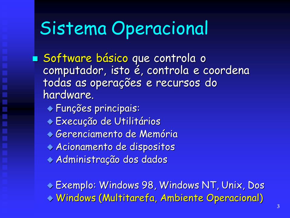 Sistema Operacional Software básico que controla o computador, isto é, controla e coordena todas as operações e recursos do hardware.