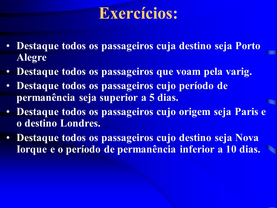 Exercícios: Destaque todos os passageiros cuja destino seja Porto Alegre. Destaque todos os passageiros que voam pela varig.