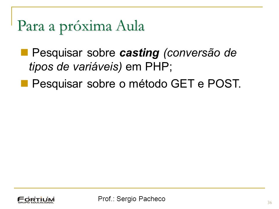 Para a próxima Aula Pesquisar sobre casting (conversão de tipos de variáveis) em PHP; Pesquisar sobre o método GET e POST.