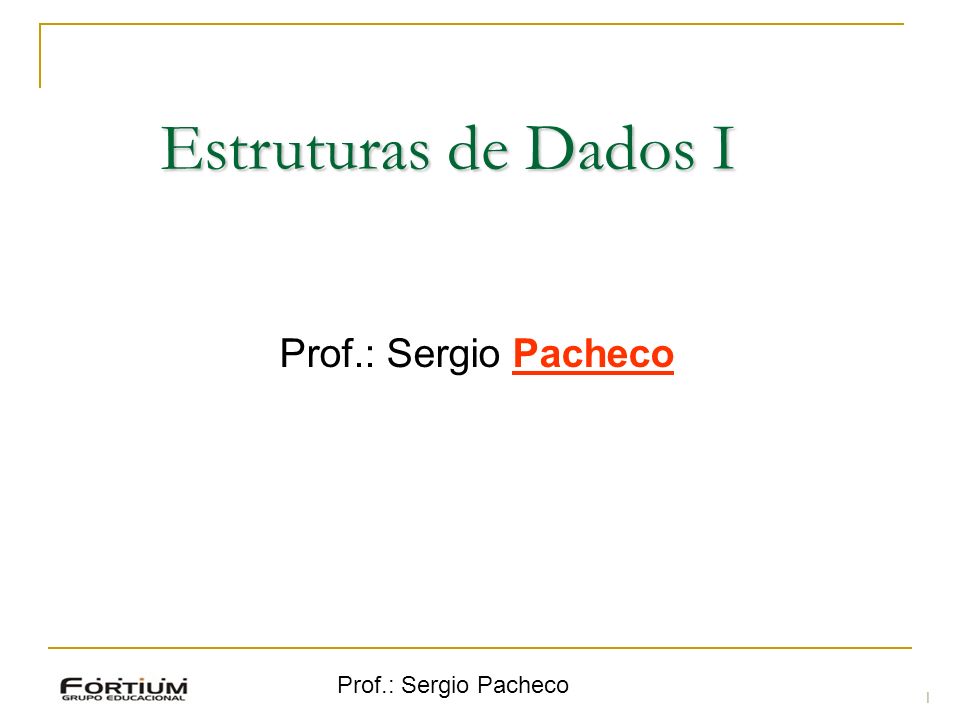 Estruturas de Dados I Prof.: Sergio Pacheco Prof.: Sergio Pacheco 1 1