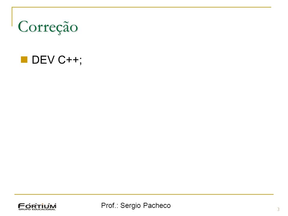 Correção DEV C++; Prof.: Sergio Pacheco 3 3