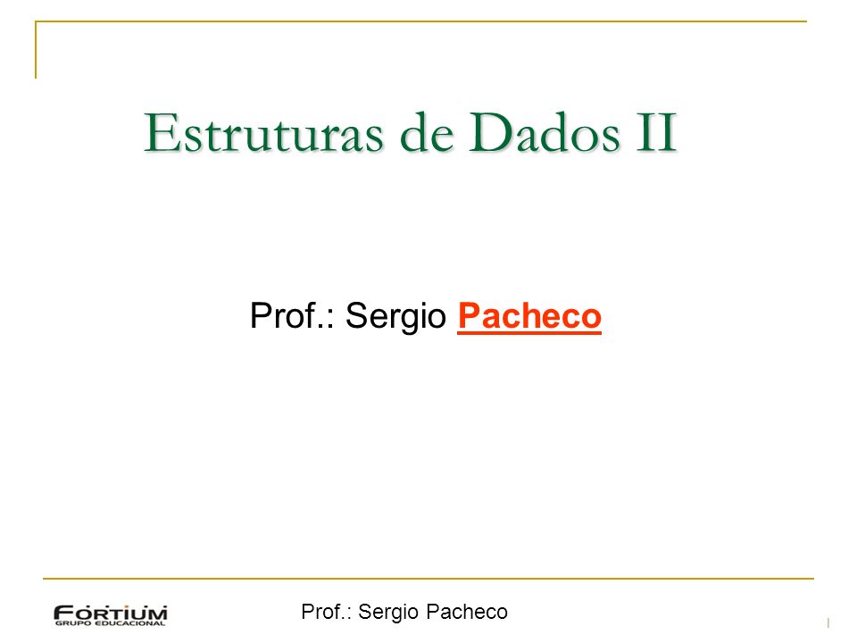Estruturas de Dados II Prof.: Sergio Pacheco Prof.: Sergio Pacheco 1 1