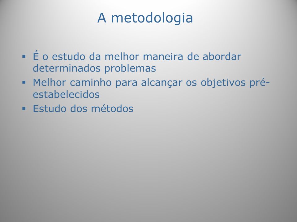 A metodologia É o estudo da melhor maneira de abordar determinados problemas. Melhor caminho para alcançar os objetivos pré-estabelecidos.