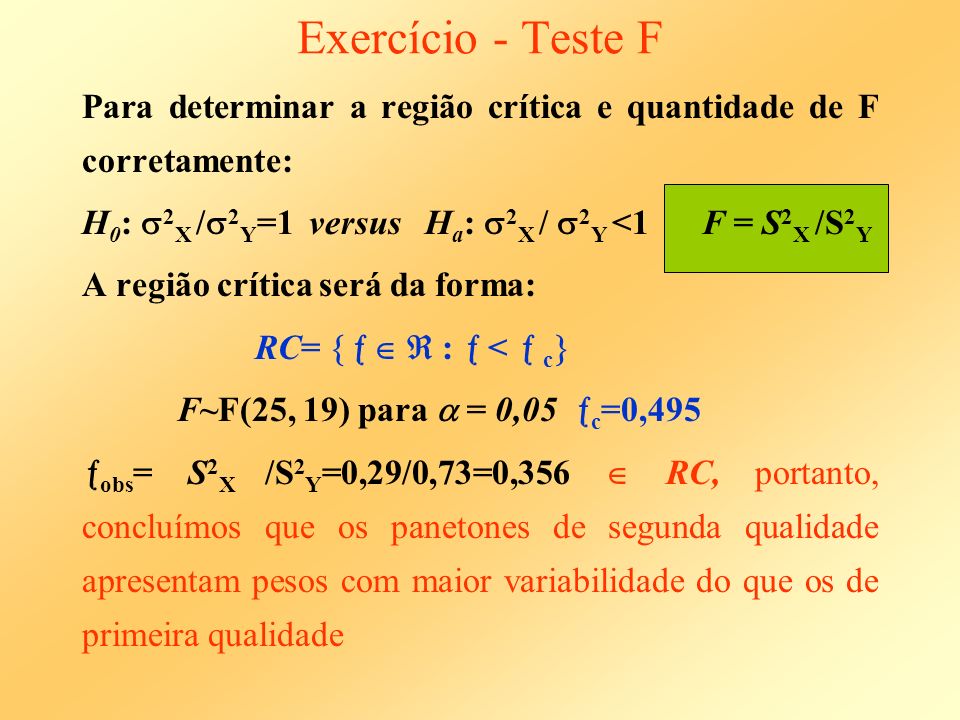 Exercício - Teste F Para determinar a região crítica e quantidade de F corretamente: H0: 2X /2Y=1 versus Ha: 2X / 2Y <1 F = S2X /S2Y.