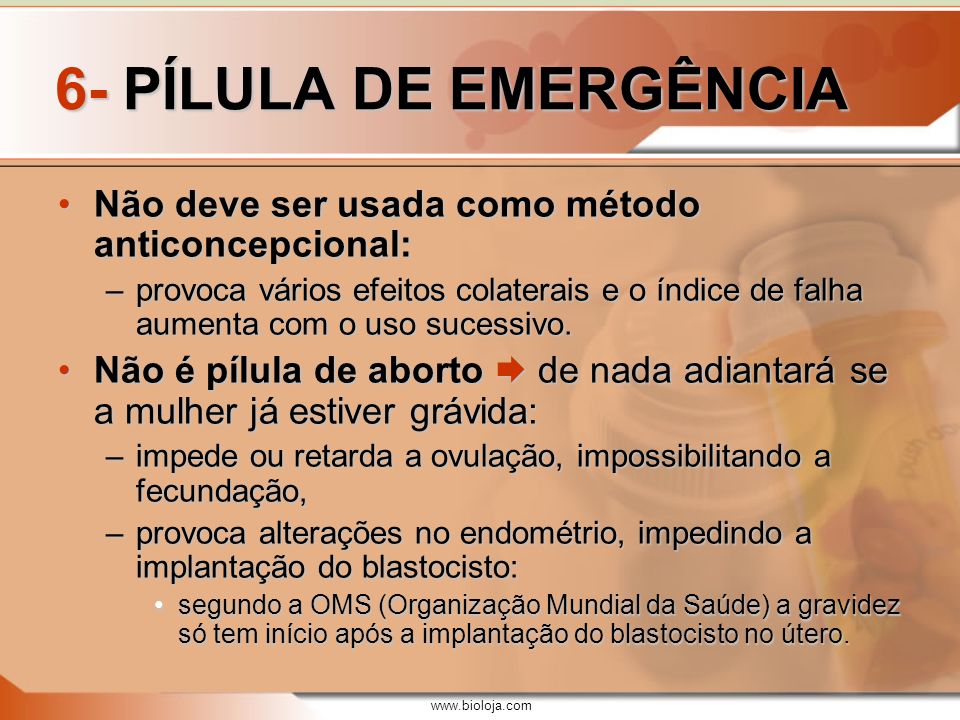 6- PÍLULA DE EMERGÊNCIA Não deve ser usada como método anticoncepcional:
