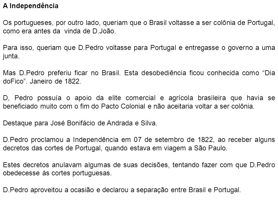 A Independência Os portugueses, por outro lado, queriam que o Brasil voltasse a ser colônia de Portugal, como era antes da vinda de D.João.